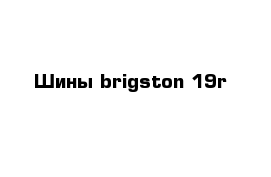 Шины brigston 19r